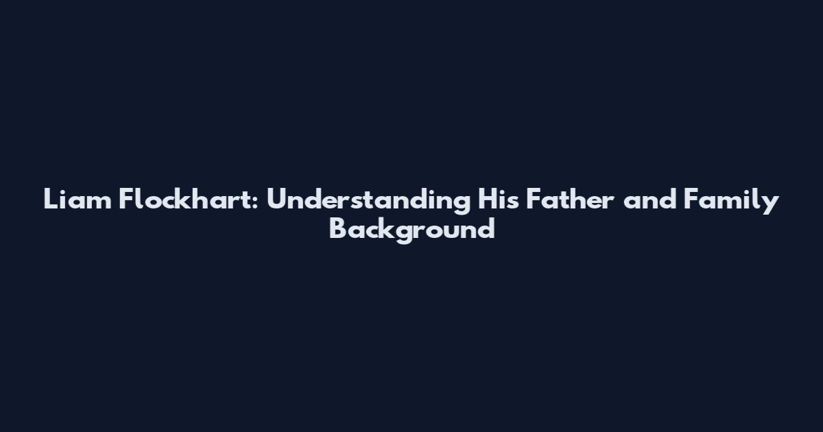 Liam Flockhart: Understanding His Father and Family Background