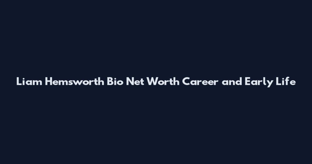 Liam Hemsworth Bio Net Worth Career and Early Life