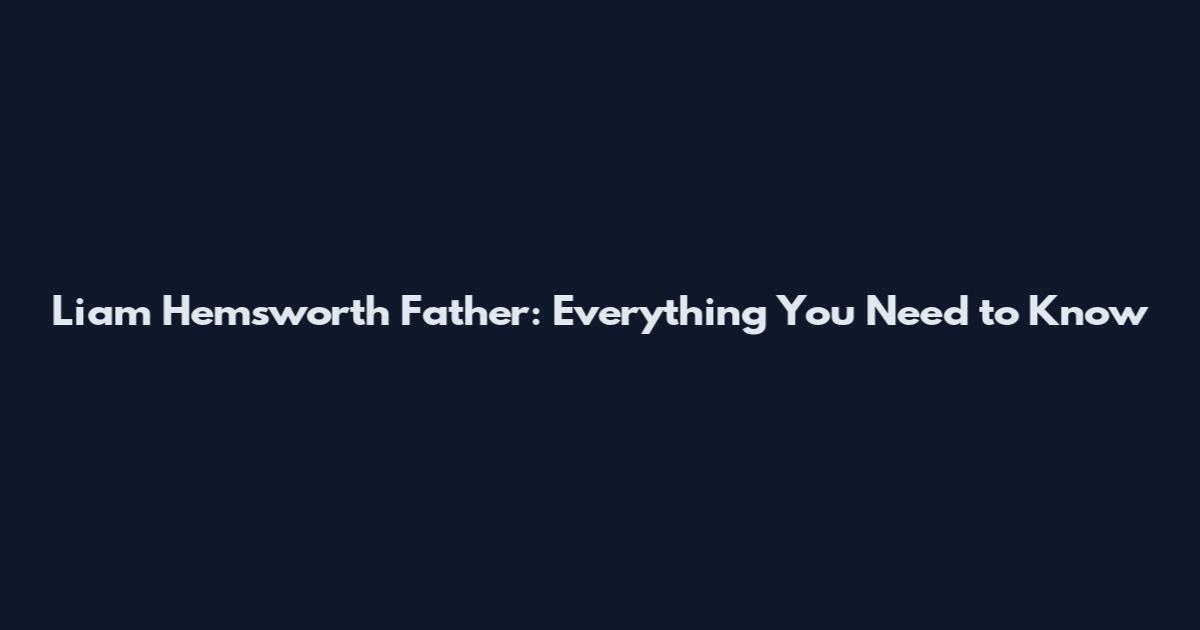 Liam Hemsworth Father: Everything You Need to Know