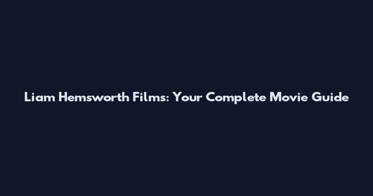 Liam Hemsworth Films: Your Complete Movie Guide