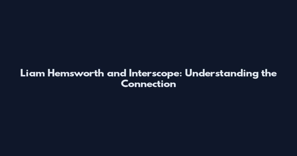 Liam Hemsworth and Interscope: Understanding the Connection