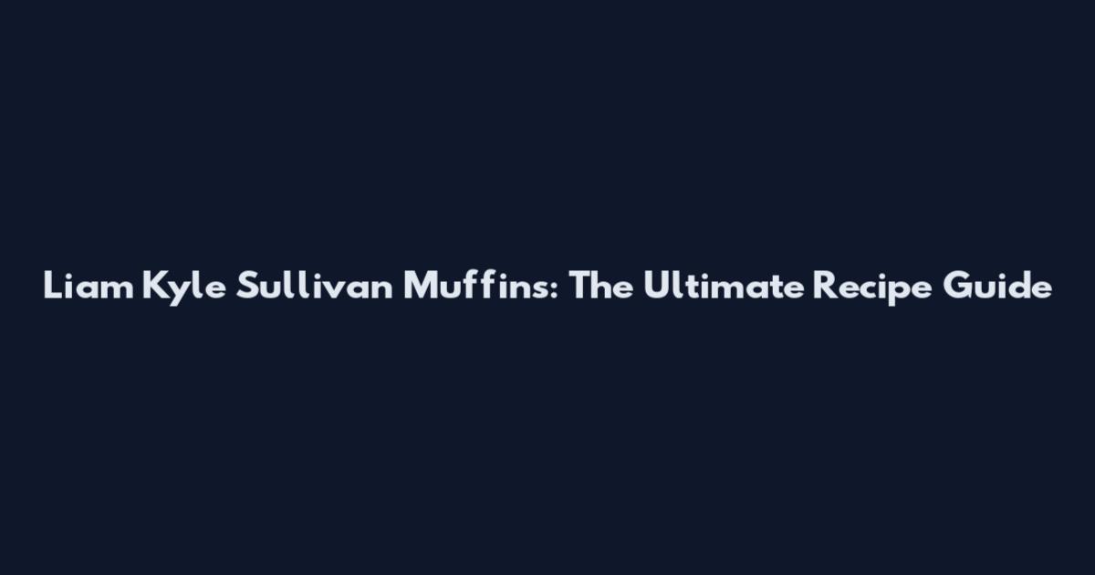 Liam Kyle Sullivan Muffins: The Ultimate Recipe Guide