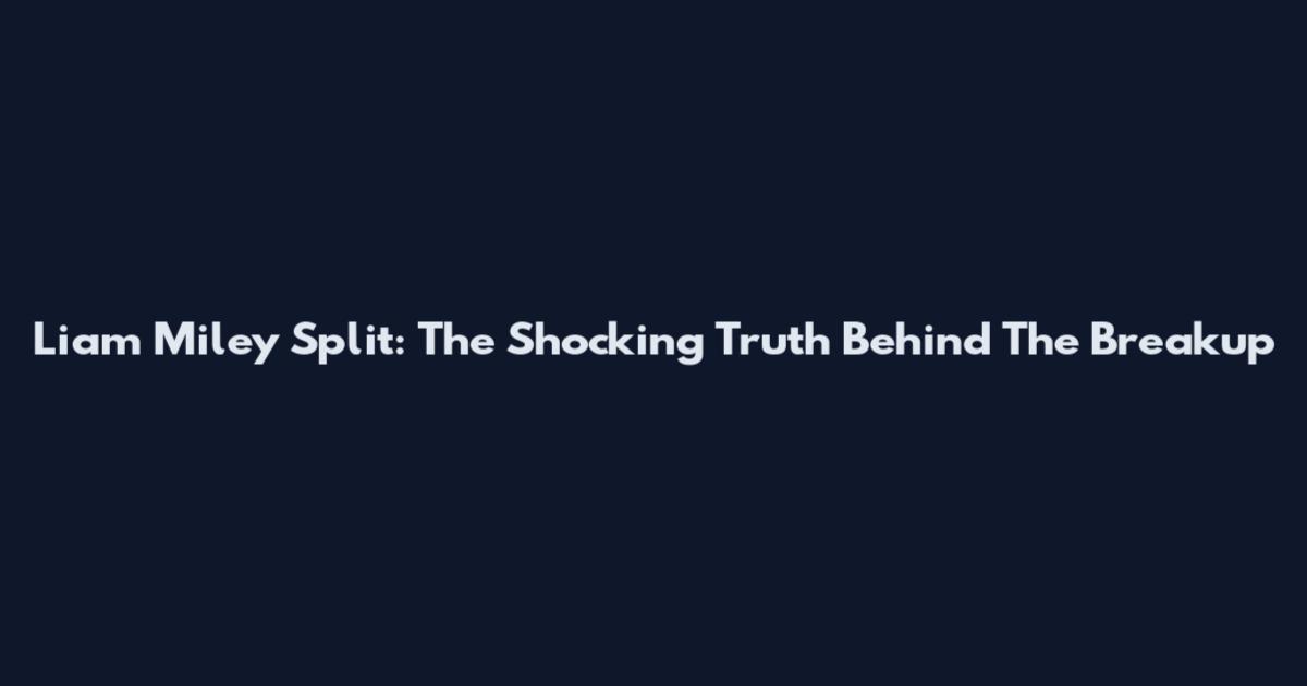 Liam Miley Split: The Shocking Truth Behind The Breakup