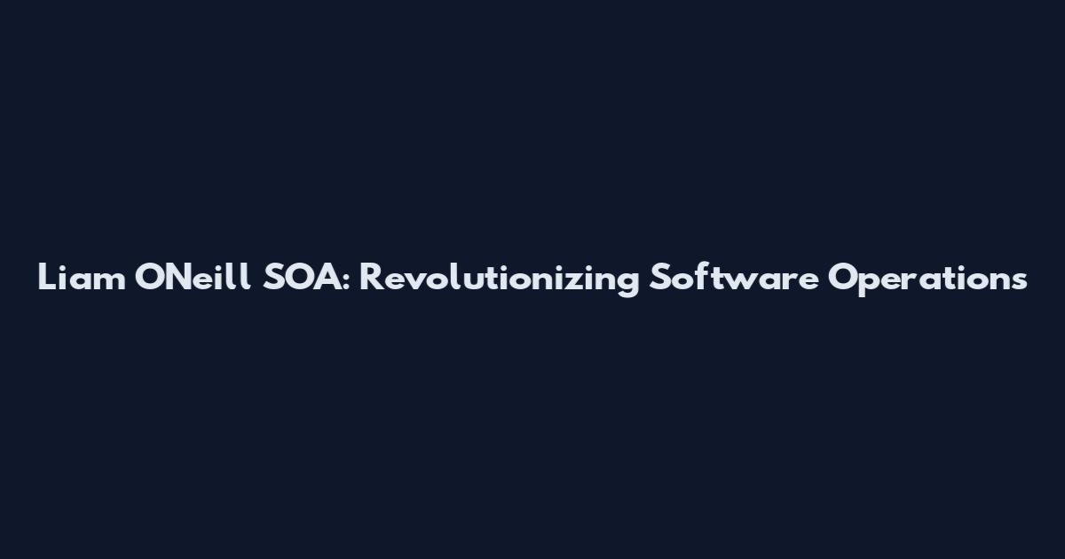 Liam O'Neill SOA: Revolutionizing Software Operations