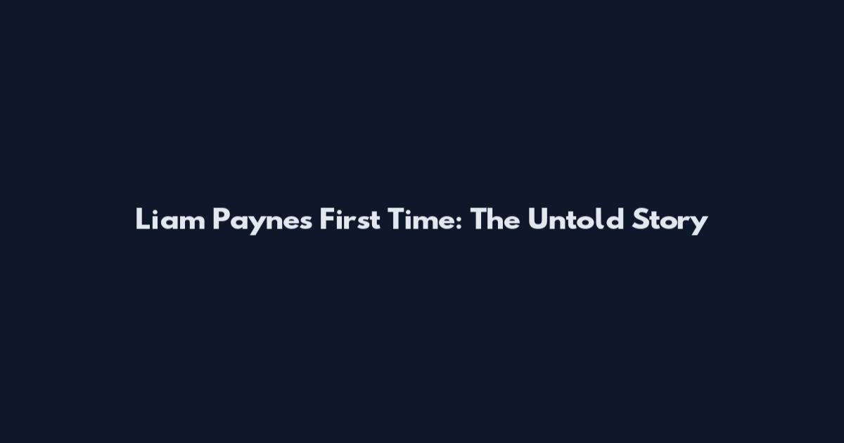 Liam Payne's First Time: The Untold Story