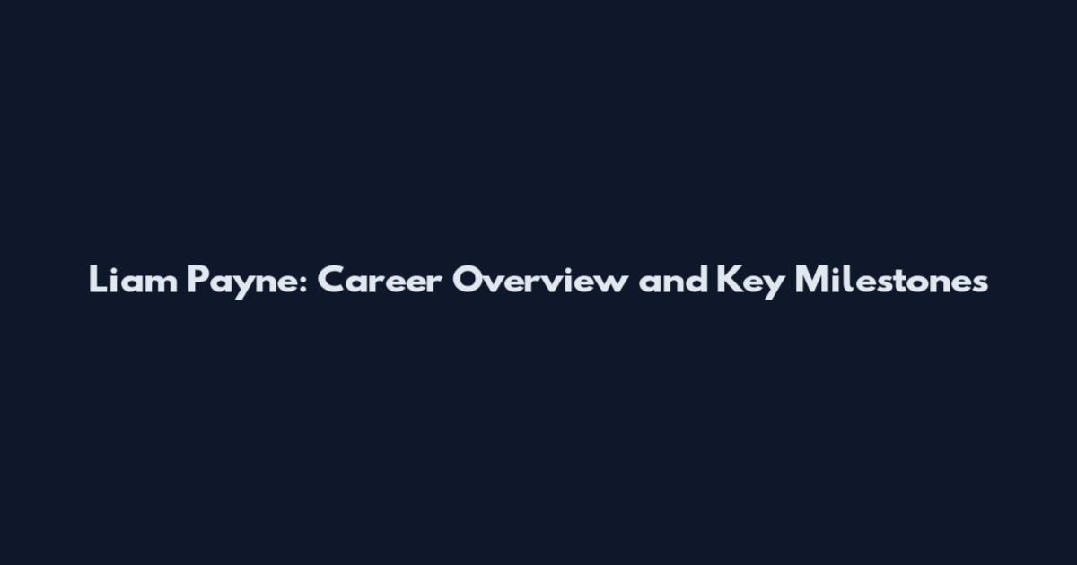 Liam Payne: Career Overview and Key Milestones