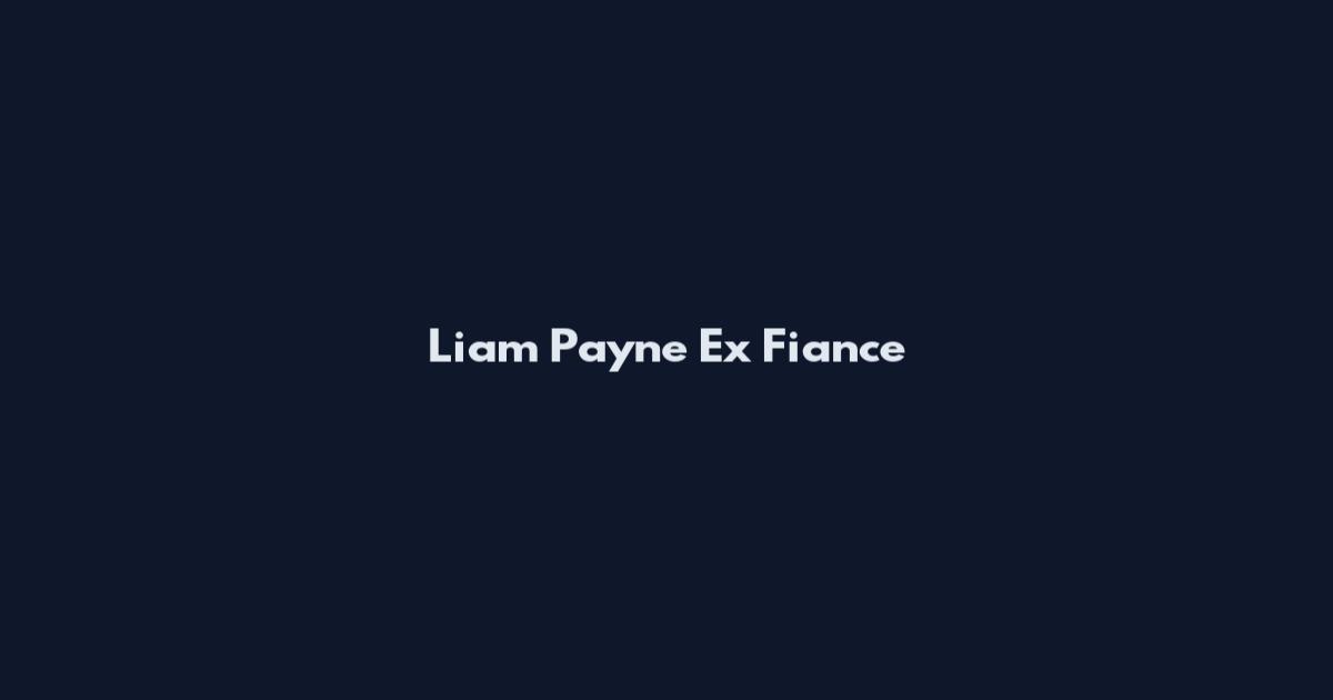 Liam Payne Ex Fiance