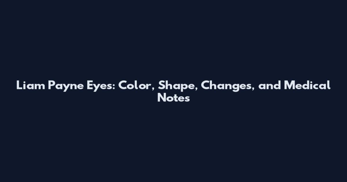 Liam Payne Eyes: Color, Shape, Changes, and Medical Notes