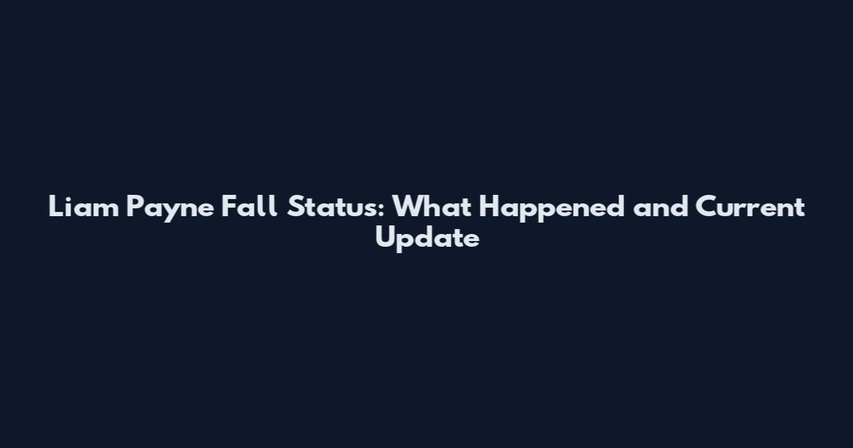 Liam Payne Fall Status: What Happened and Current Update