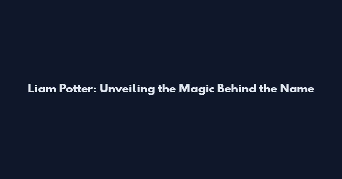 Liam Potter: Unveiling the Magic Behind the Name