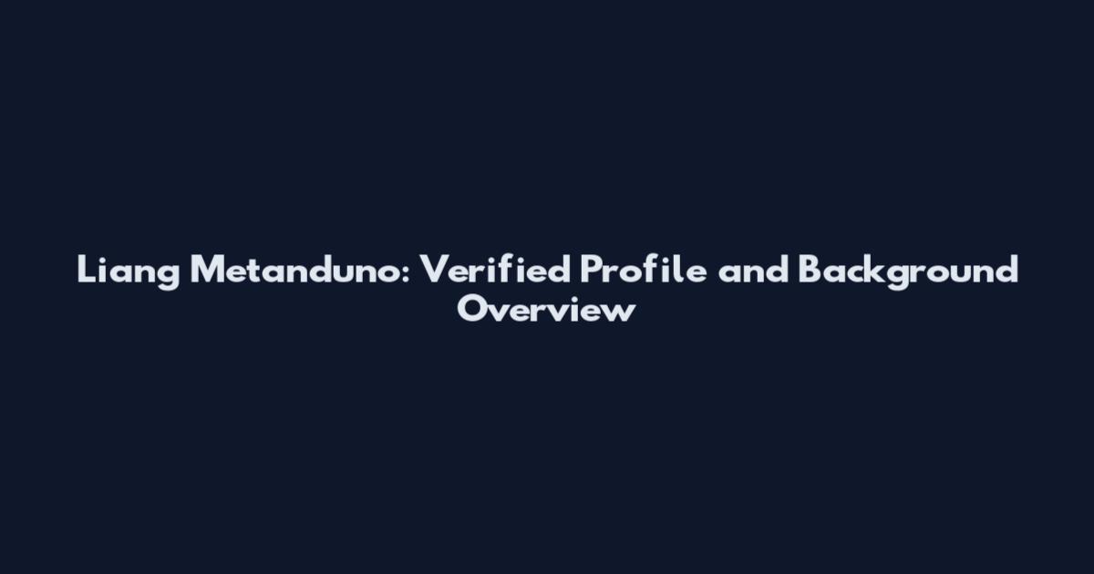 Liang Metanduno: Verified Profile and Background Overview