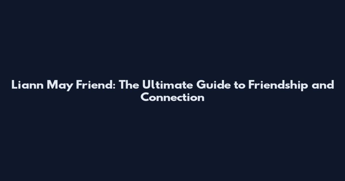 Liann May Friend: The Ultimate Guide to Friendship and Connection