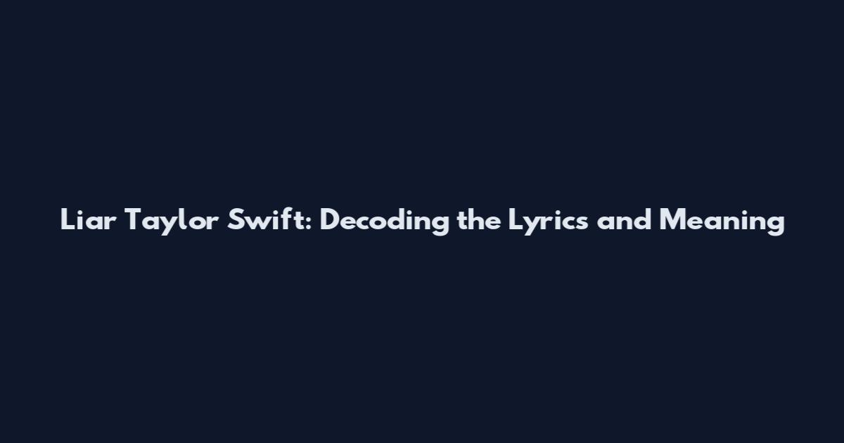 Liar Taylor Swift: Decoding the Lyrics and Meaning