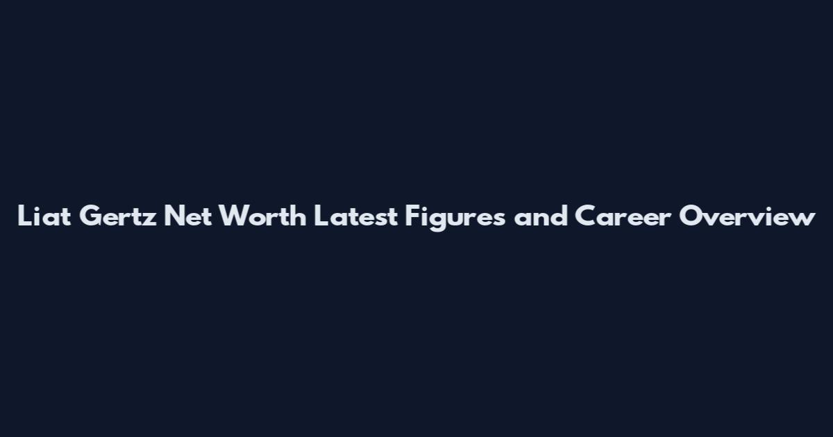 Liat Gertz Net Worth Latest Figures and Career Overview