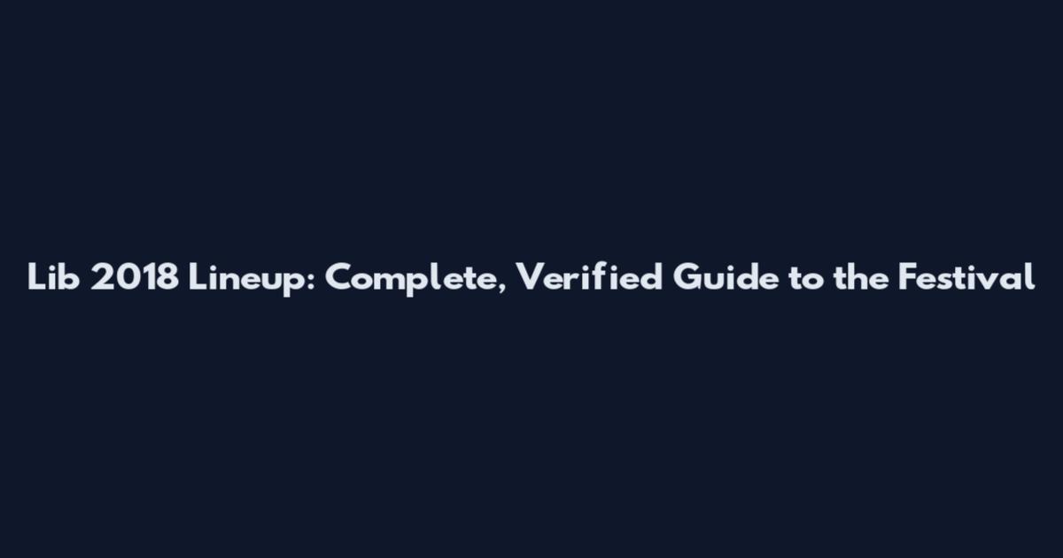 Lib 2018 Lineup: Complete, Verified Guide to the Festival