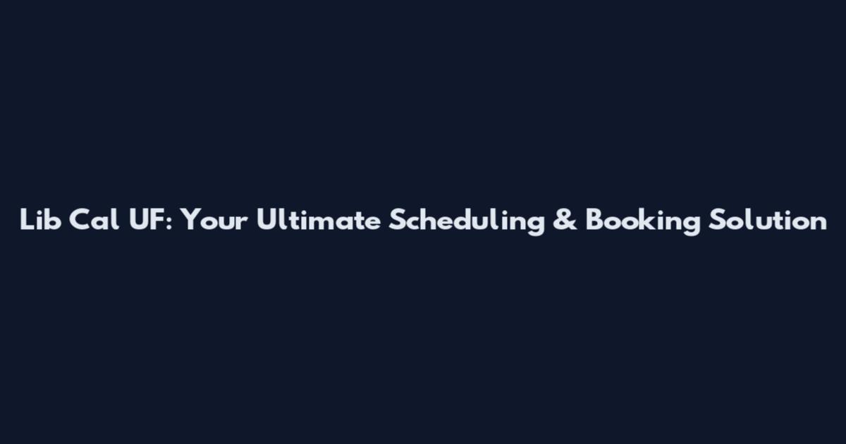 Lib Cal UF: Your Ultimate Scheduling & Booking Solution