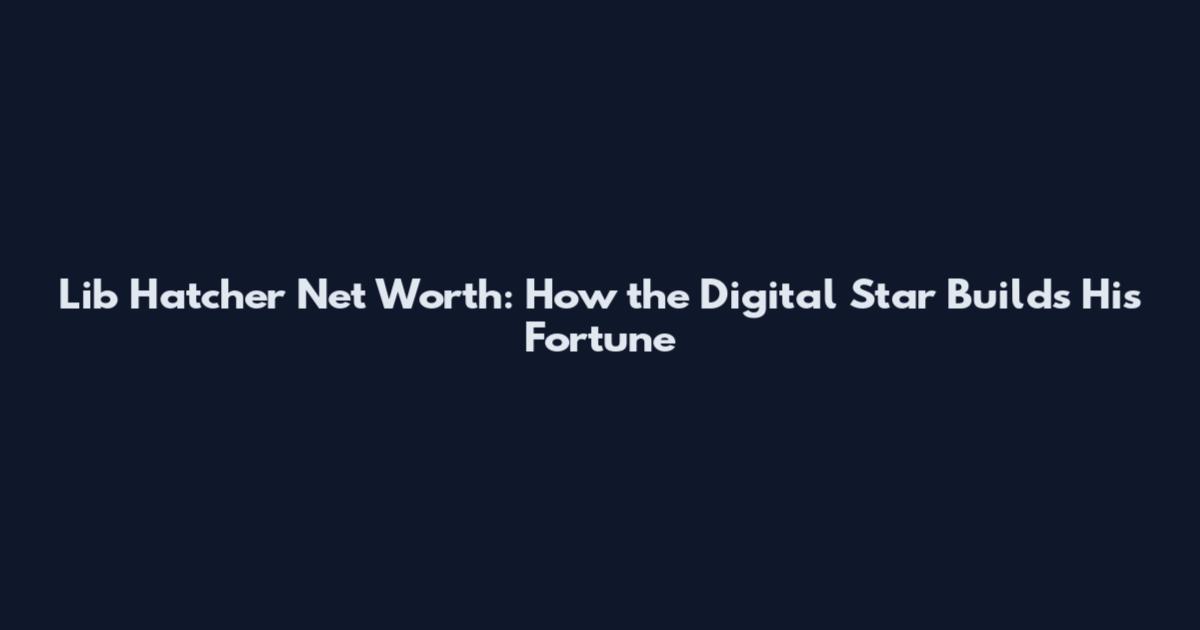 Lib Hatcher Net Worth: How the Digital Star Builds His Fortune
