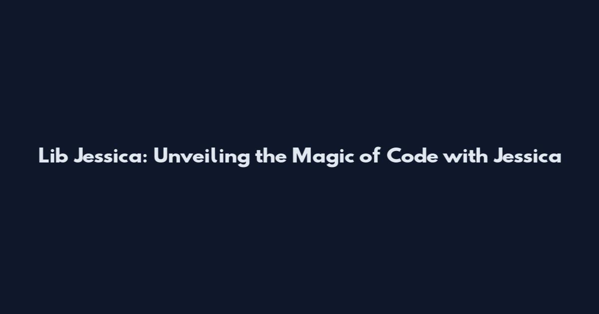 Lib Jessica: Unveiling the Magic of Code with Jessica