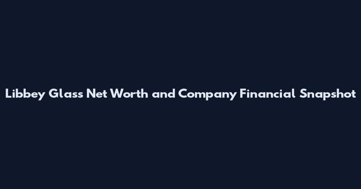 Libbey Glass Net Worth and Company Financial Snapshot