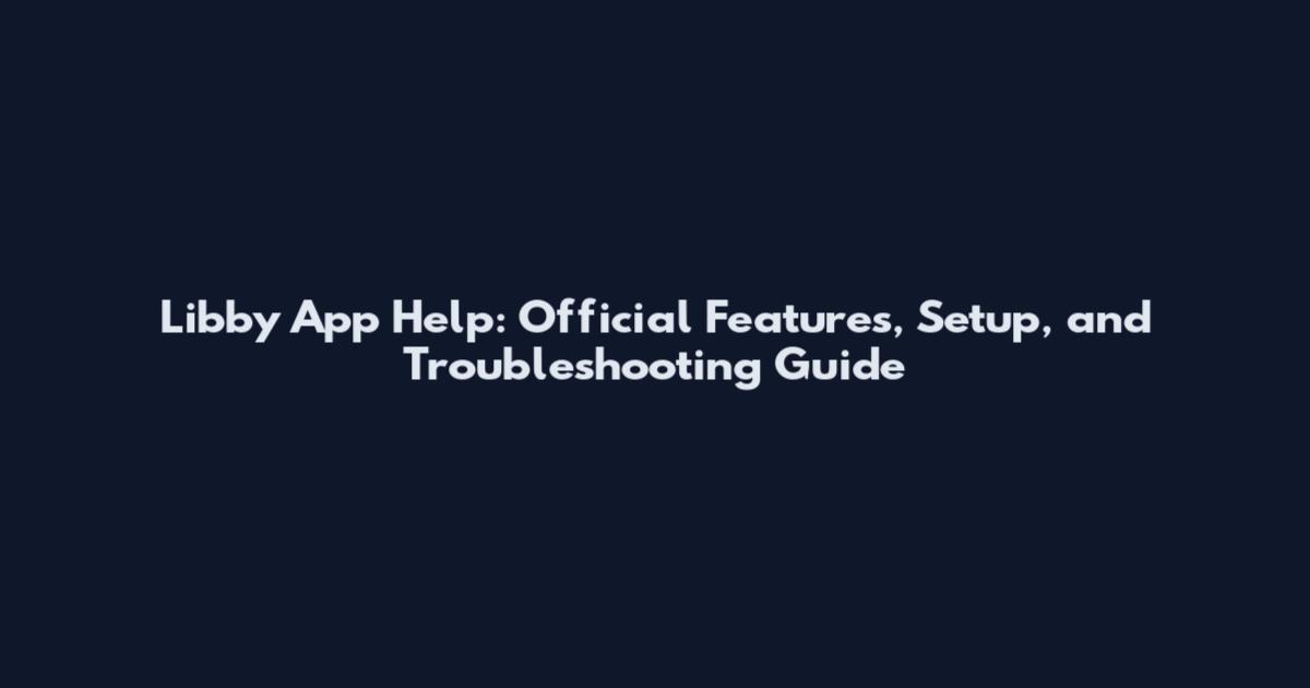 Libby App Help: Official Features, Setup, and Troubleshooting Guide