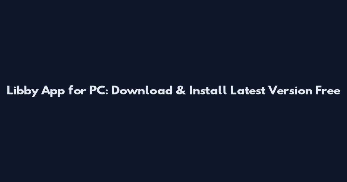 Libby App for PC: Download & Install Latest Version Free