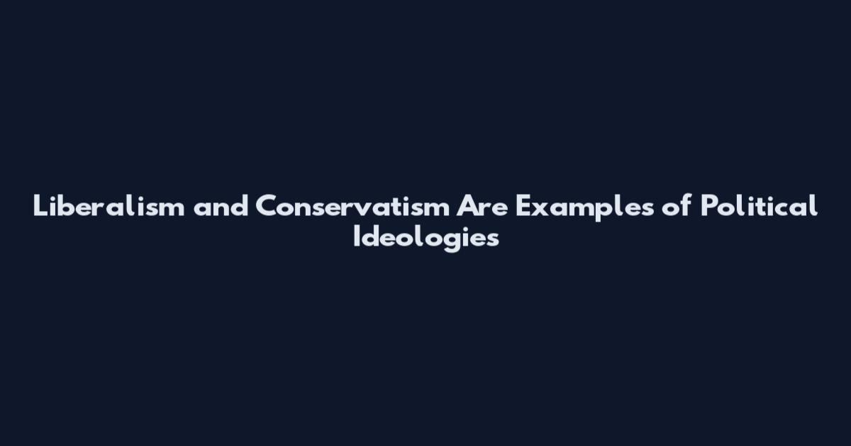 Liberalism and Conservatism Are Examples of Political Ideologies