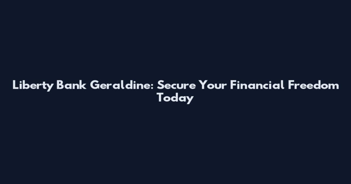 Liberty Bank Geraldine: Secure Your Financial Freedom Today