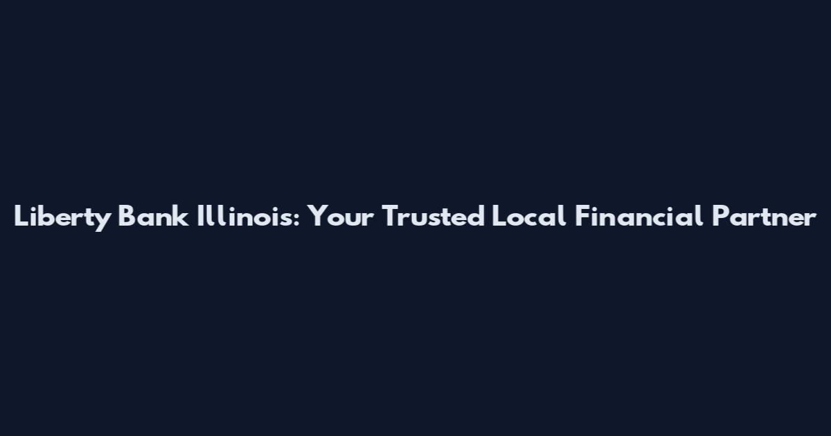 Liberty Bank Illinois: Your Trusted Local Financial Partner