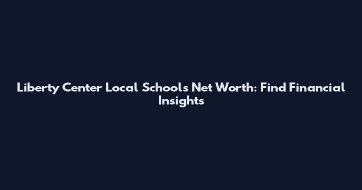 Liberty Center Local Schools Net Worth: Find Financial Insights
