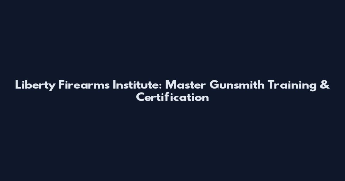 Liberty Firearms Institute: Master Gunsmith Training & Certification