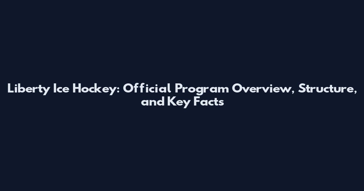 Liberty Ice Hockey: Official Program Overview, Structure, and Key Facts
