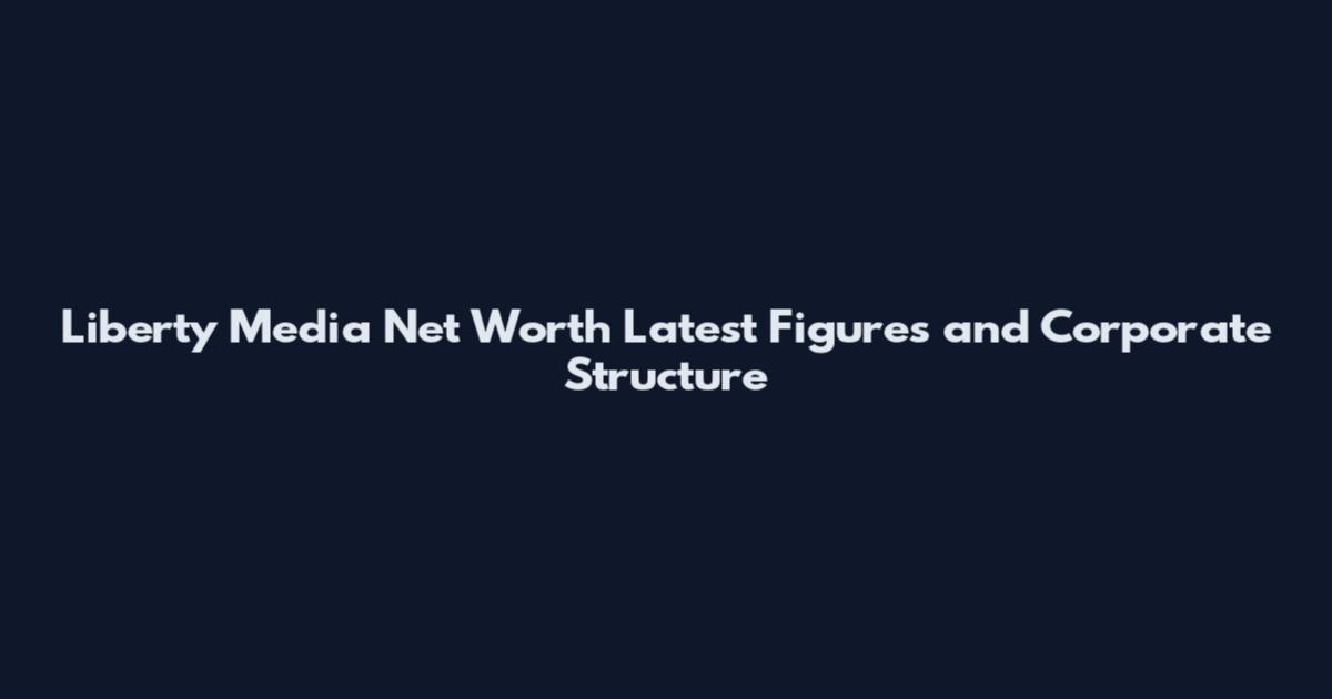 Liberty Media Net Worth Latest Figures and Corporate Structure