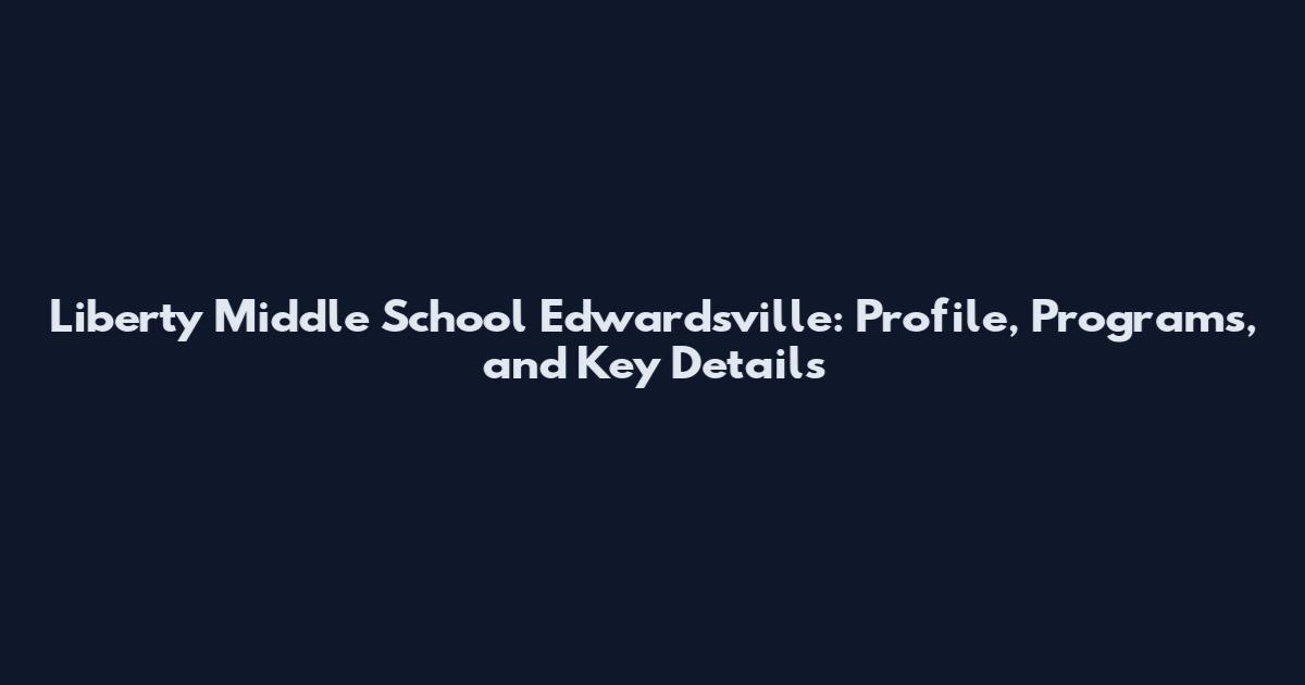 Liberty Middle School Edwardsville: Profile, Programs, and Key Details