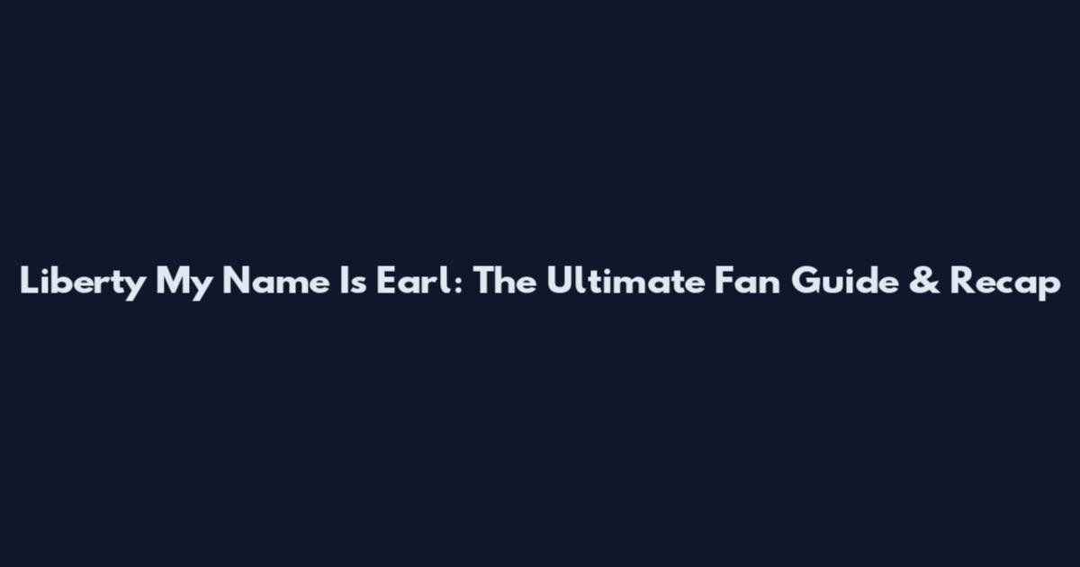 Liberty My Name Is Earl: The Ultimate Fan Guide & Recap