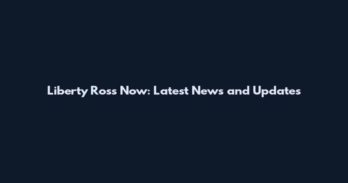 Liberty Ross Now: Latest News and Updates
