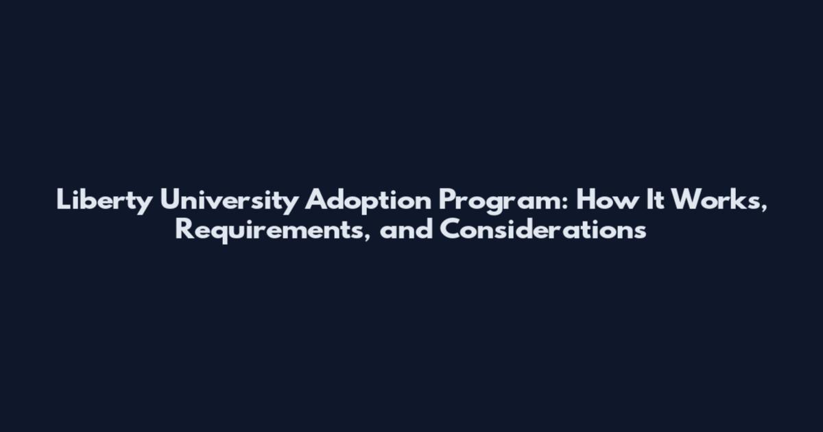 Liberty University Adoption Program: How It Works, Requirements, and Considerations
