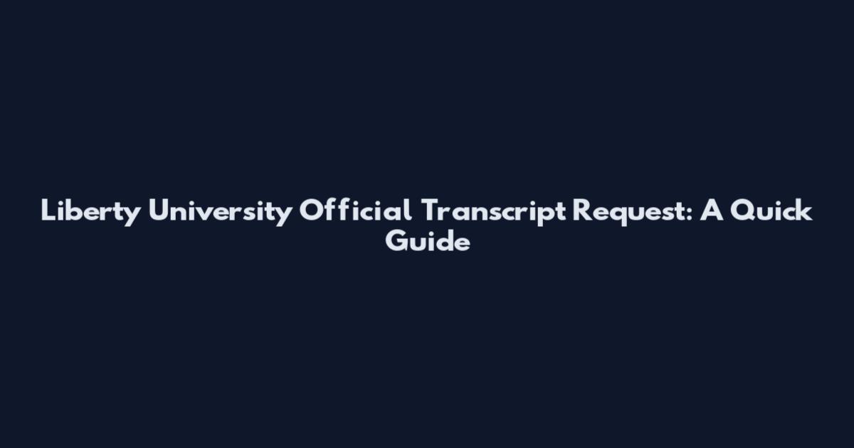 Liberty University Official Transcript Request: A Quick Guide