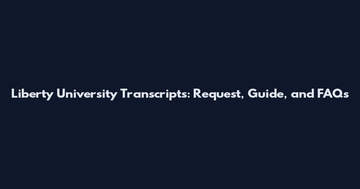 Liberty University Transcripts: Request, Guide, and FAQs
