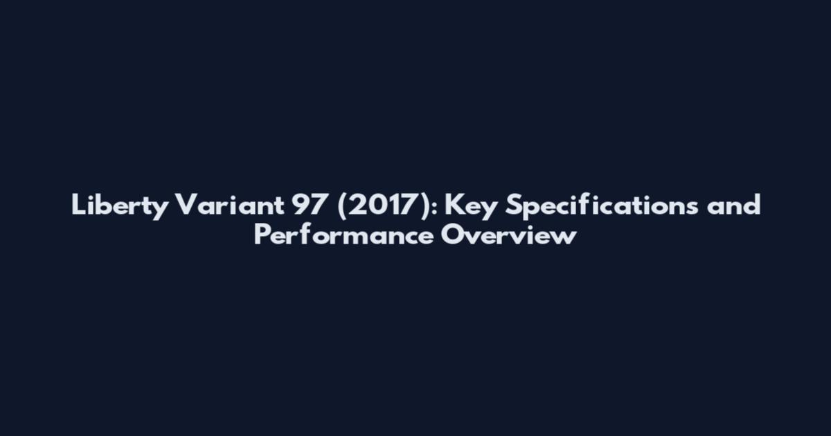 Liberty Variant 97 (2017): Key Specifications and Performance Overview