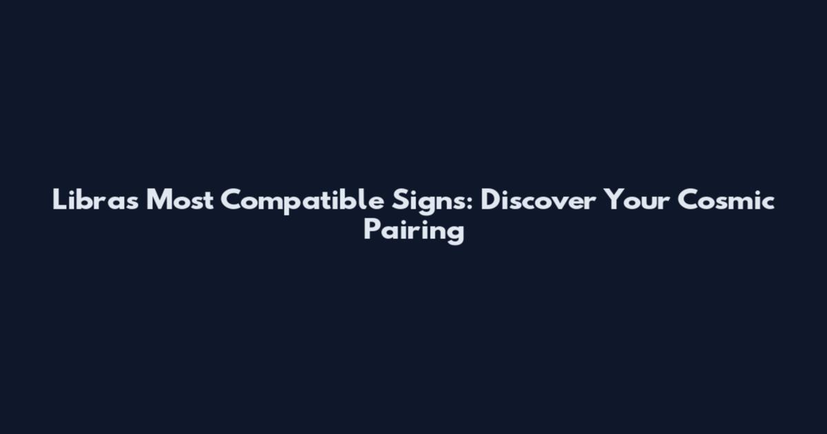 Libra's Most Compatible Signs: Discover Your Cosmic Pairing