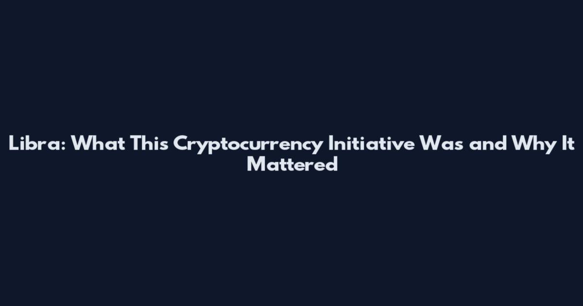 Libra: What This Cryptocurrency Initiative Was and Why It Mattered