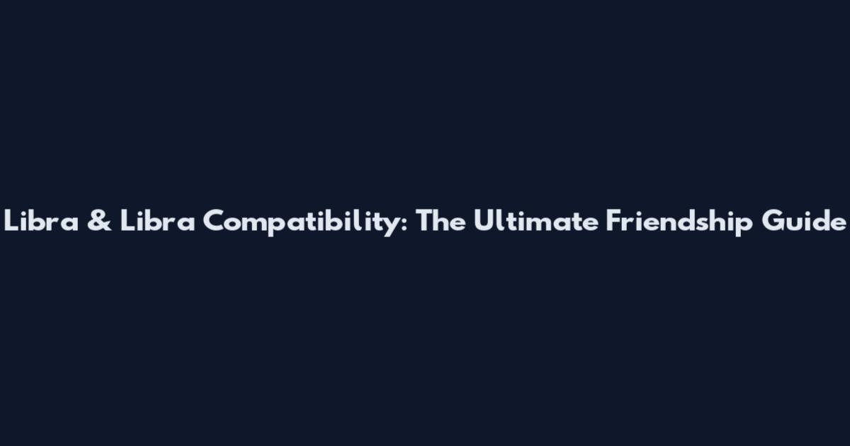Libra & Libra Compatibility: The Ultimate Friendship Guide