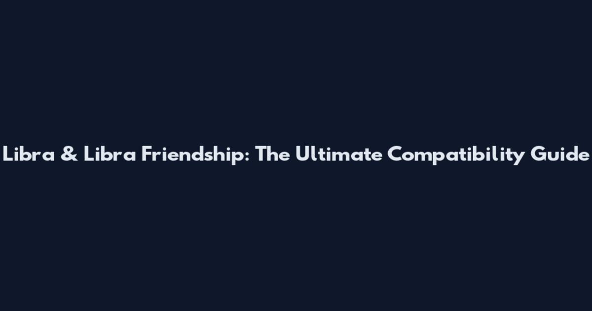 Libra & Libra Friendship: The Ultimate Compatibility Guide