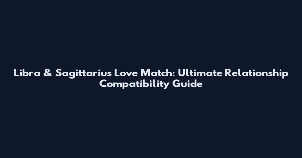 Libra & Sagittarius Love Match: Ultimate Relationship Compatibility Guide