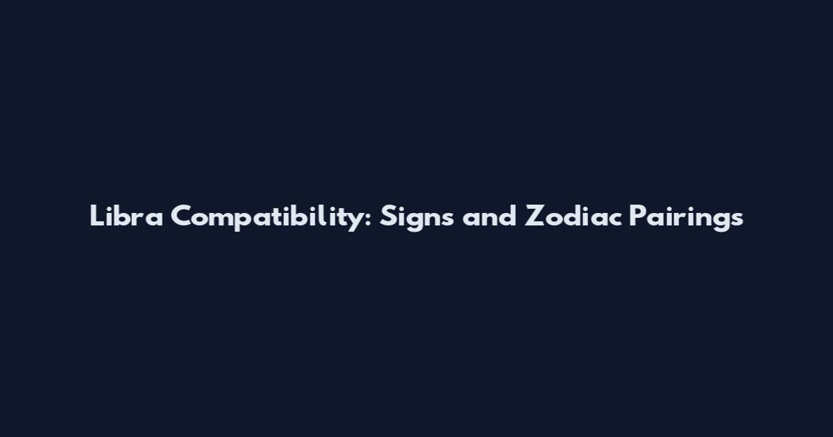 Libra Compatibility: Signs and Zodiac Pairings