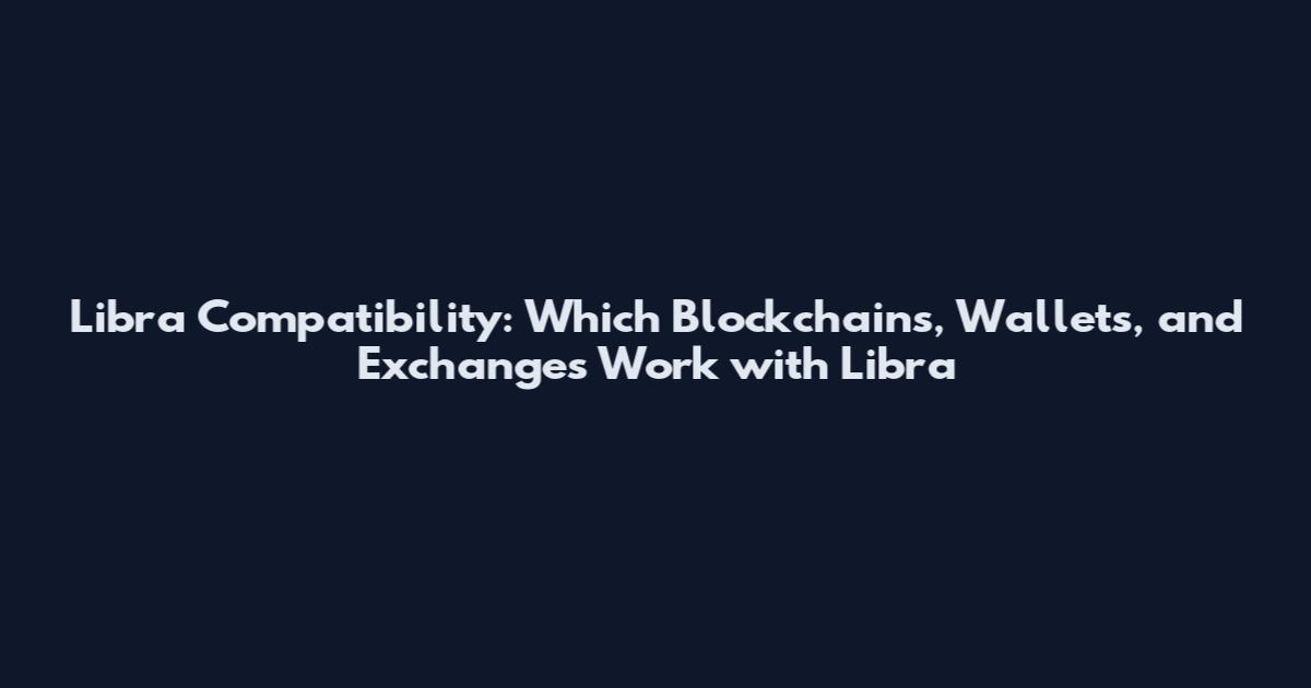 Libra Compatibility: Which Blockchains, Wallets, and Exchanges Work with Libra