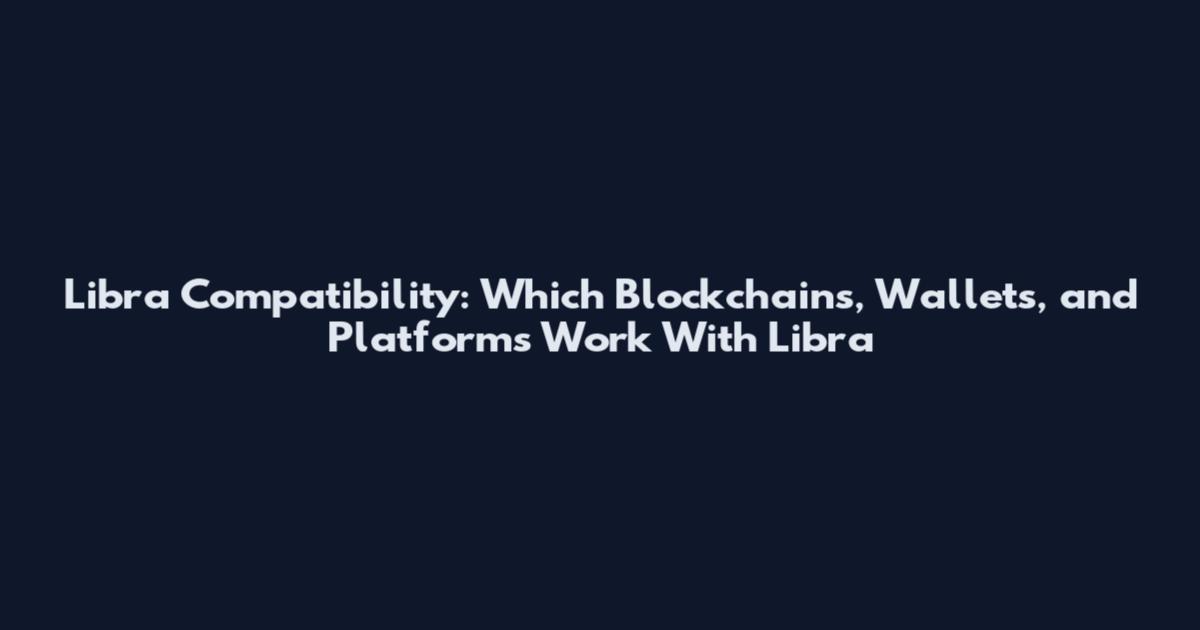 Libra Compatibility: Which Blockchains, Wallets, and Platforms Work With Libra