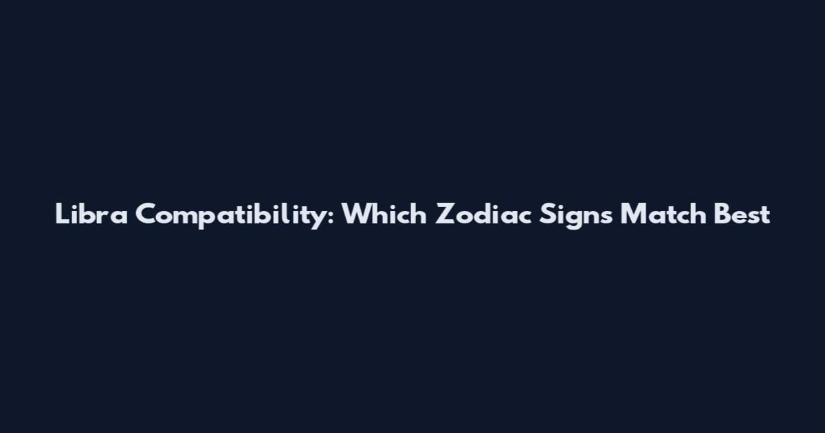 Libra Compatibility: Which Zodiac Signs Match Best