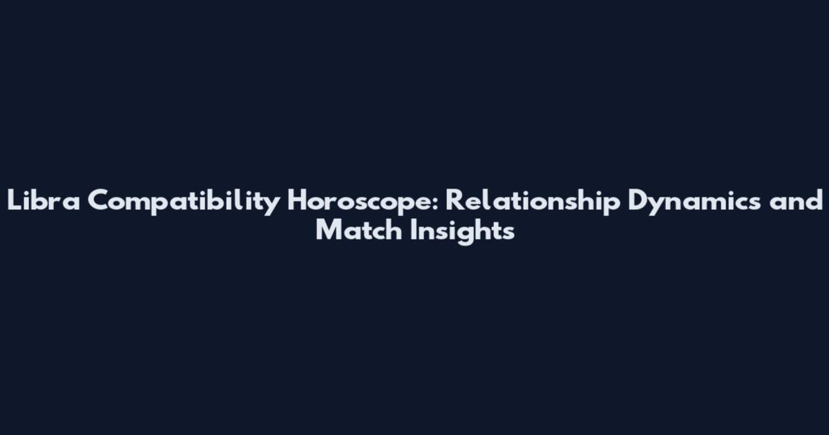 Libra Compatibility Horoscope: Relationship Dynamics and Match Insights