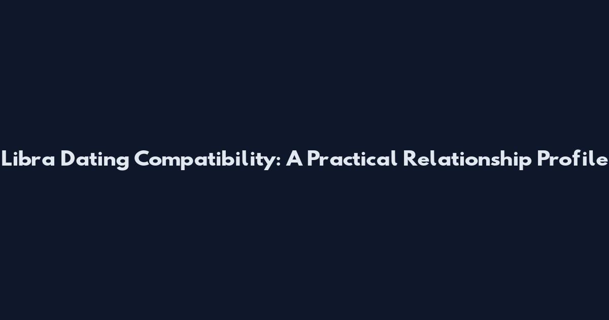 Libra Dating Compatibility: A Practical Relationship Profile